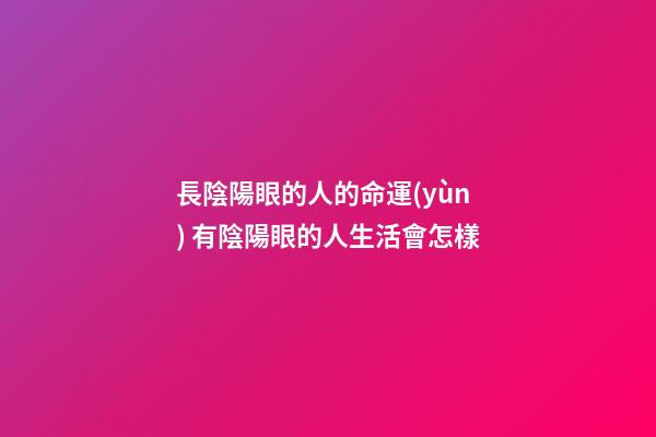 長陰陽眼的人的命運(yùn) 有陰陽眼的人生活會怎樣
